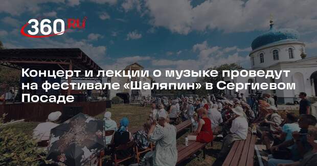 Концерт и лекции о музыке проведут на фестивале «Шаляпин» в Сергиевом Посаде