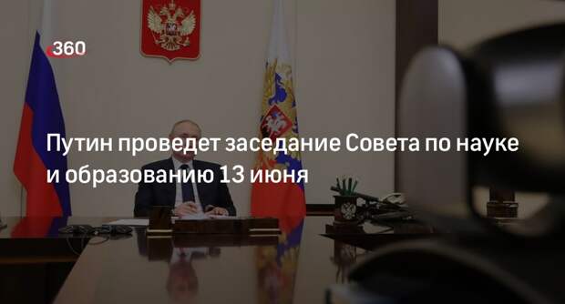 Путин проведет заседание Совета по науке и образованию 13 июня