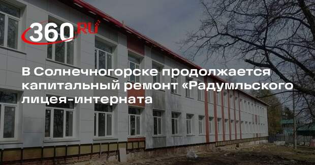 В Солнечногорске продолжается капитальный ремонт «Радумльского лицея-интерната