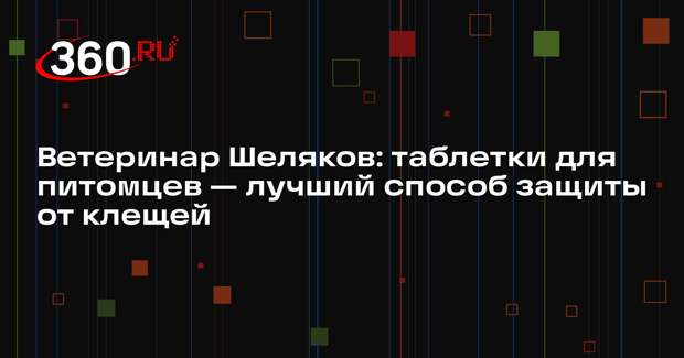 Ветеринар Шеляков: таблетки для питомцев — лучший способ защиты от клещей