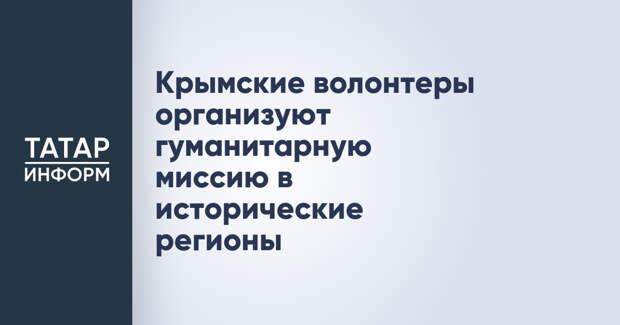 Крымские волонтеры организуют гуманитарную миссию в исторические регионы