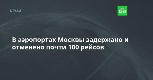В аэропортах Москвы задержано и отменено почти 100 рейсов
