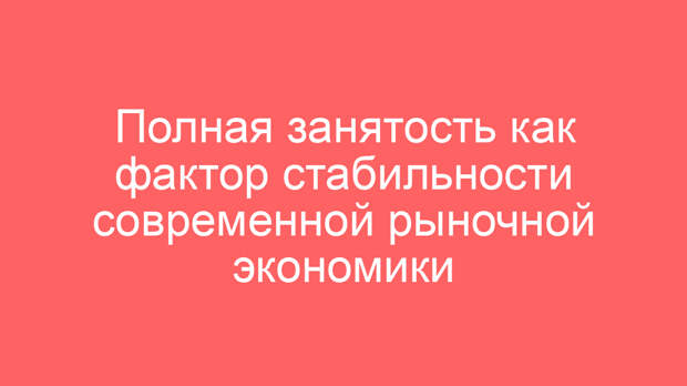 Полная занятость как фактор стабильности современной рыночной экономики