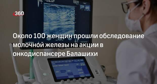 Около 100 женщин прошли обследование молочной железы на акции в онкодиспансере Балашихи