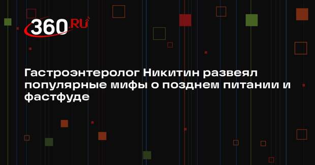 Гастроэнтеролог Никитин развеял популярные мифы о позднем питании и фастфуде