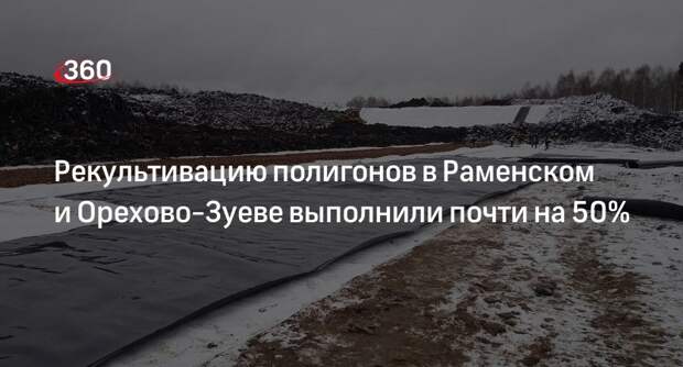 Рекультивацию полигонов в Раменском и Орехово-Зуеве выполнили почти на 50%