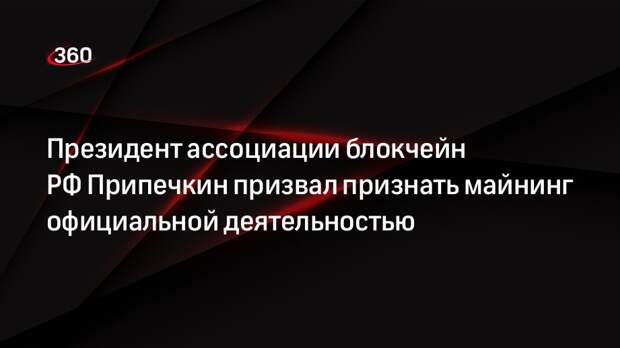 Президент ассоциации блокчейн РФ Припечкин призвал признать майнинг официальной деятельностью