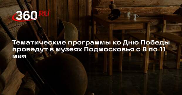 Тематические программы ко Дню Победы проведут в музеях Подмосковья с 8 по 11 мая