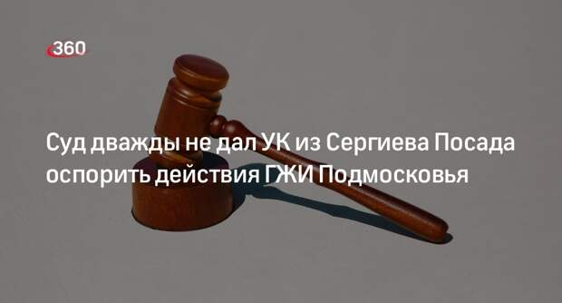 Суд дважды не дал УК из Сергиева Посада оспорить действия ГЖИ Подмосковья