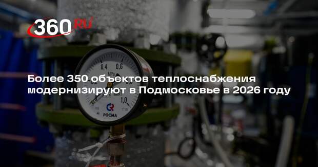 Более 350 объектов теплоснабжения модернизируют в Подмосковье в 2026 году