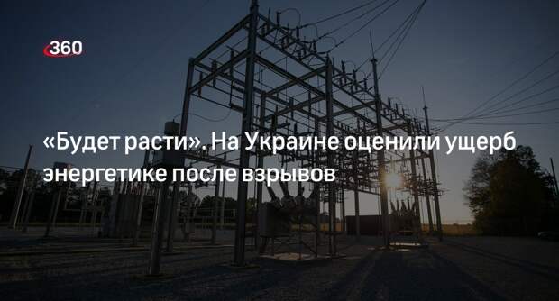 Минэнерго Украины: ущерб энергетике от взрывов превысил миллиард долларов