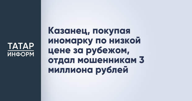 Казанец, покупая иномарку по низкой цене за рубежом, отдал мошенникам 3 миллиона рублей