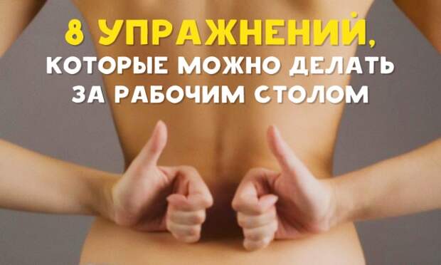 8 полезных упражнений, которые можно делать прямо за рабочим столом