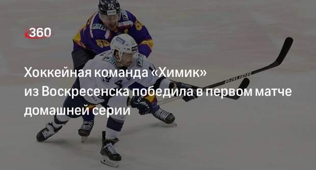 Хоккейная команда «Химик» из Воскресенска победила в первом матче домашней серии