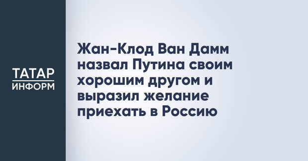 Жан-Клод Ван Дамм назвал Путина своим хорошим другом и выразил желание приехать в Россию