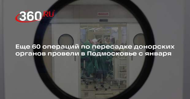 Еще 60 операций по пересадке донорских органов провели в Подмосковье с января