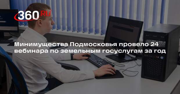 Минимущества Подмосковья провело 24 вебинара по земельным госуслугам за год