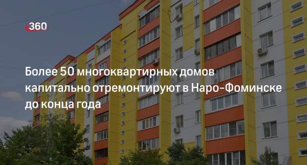 Более 50 многоквартирных домов капитально отремонтируют в Наро-Фоминске до конца года