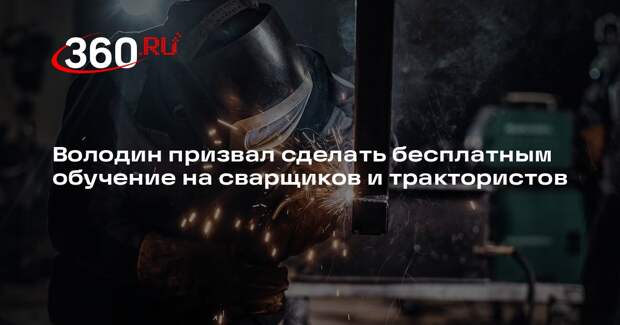 Володин призвал сделать бесплатным обучение на сварщиков и трактористов