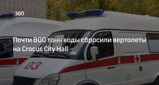 Вертолеты 121 раз сбросили воду общей массой в 771 тонну на Crocus City Hall