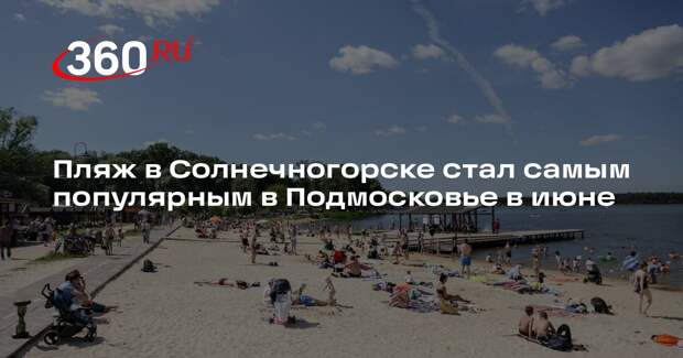 Пляж в Солнечногорске стал самым популярным в Подмосковье в июне