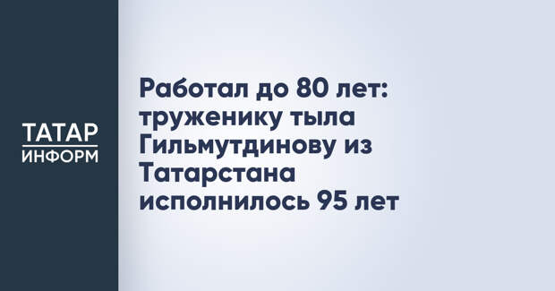 Работал до 80 лет: труженику тыла Гильмутдинову из Татарстана исполнилось 95 лет