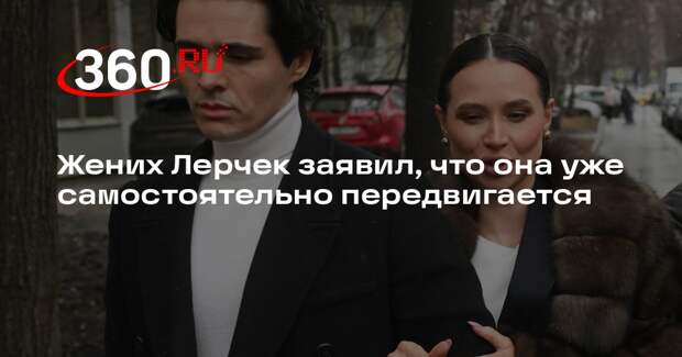 Жених Лерчек заявил, что она уже самостоятельно передвигается