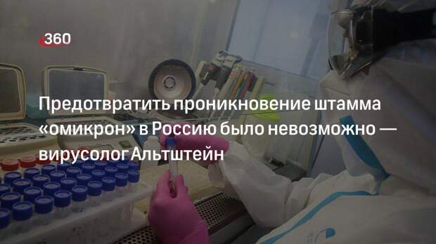 Вирусолог Альтштейн: защититься от проникновения штамма «омикрон» в Россию было невозможно