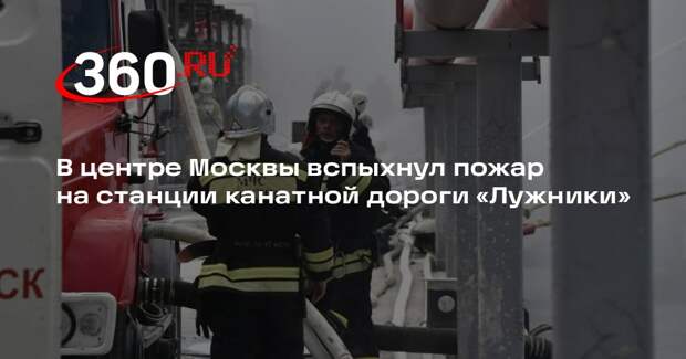В центре Москвы вспыхнул пожар на станции канатной дороги «Лужники»