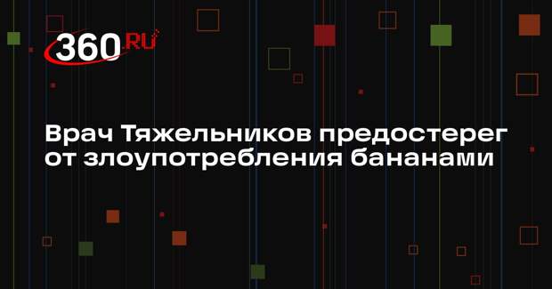 Врач Тяжельников предостерег от злоупотребления бананами