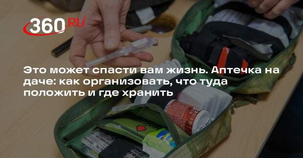 Это может спасти вам жизнь. Аптечка на даче: как организовать, что туда положить и где хранить