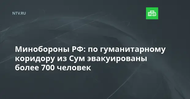 Минобороны РФ: по гуманитарному коридору из Сум эвакуированы более 700 человек