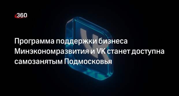 Программа поддержки бизнеса Минэкономразвития и VK станет доступна самозанятым Подмосковья