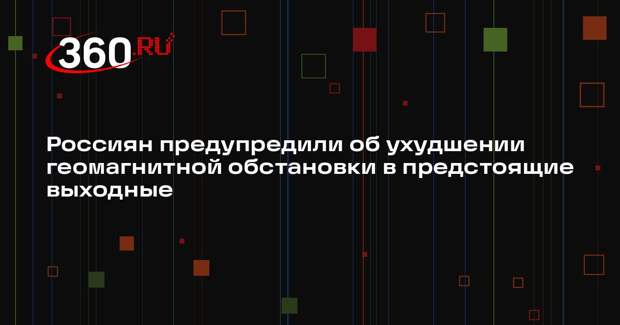 Россиян предупредили об ухудшении геомагнитной обстановки в предстоящие выходные
