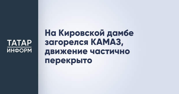 На Кировской дамбе загорелся КАМАЗ, движение частично перекрыто