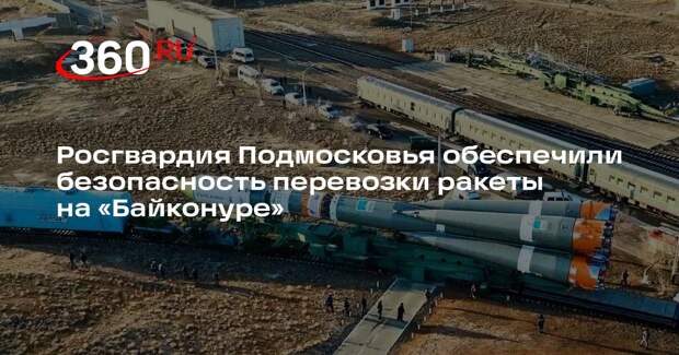 Росгвардия Подмосковья обеспечили безопасность перевозки ракеты на «Байконуре»