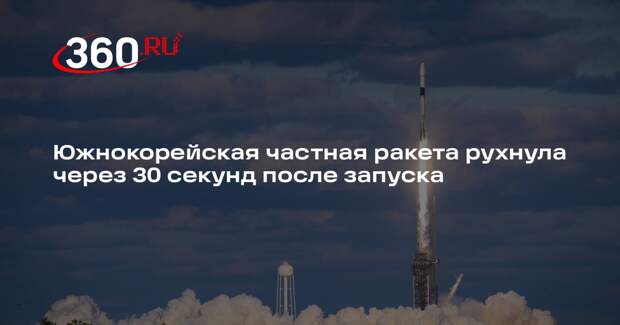 Южнокорейская частная ракета рухнула через 30 секунд после запуска