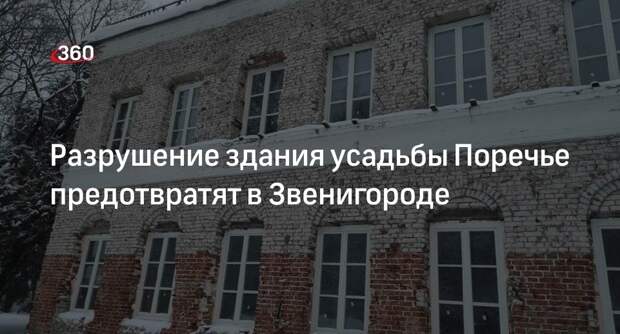 Разрушение здания усадьбы Поречье предотвратят в Звенигороде