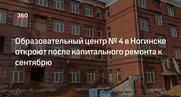 Образовательный центр № 4 в Ногинске откроют после капитального ремонта к сентябрю