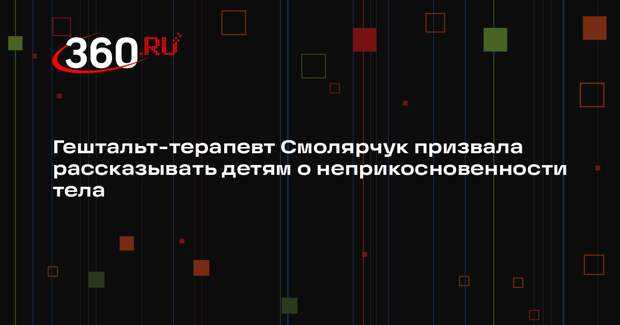 Гештальт-терапевт Смолярчук призвала рассказывать детям о неприкосновенности тела