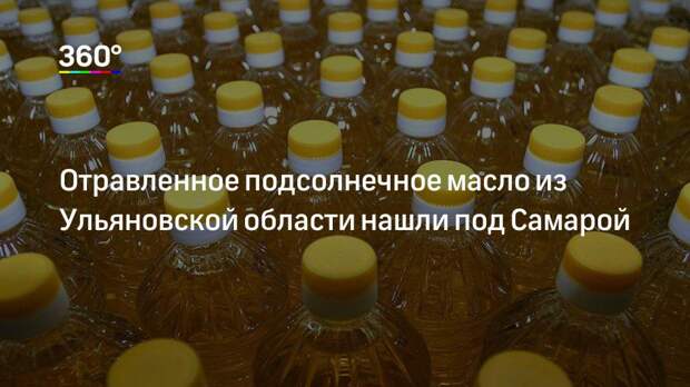 Отравленное подсолнечное масло из Ульяновской области нашли под Самарой