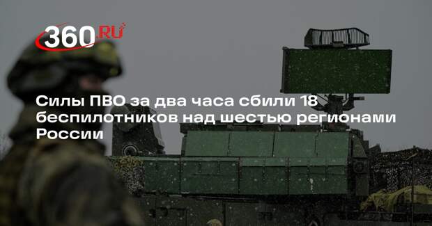 Силы ПВО за два часа сбили 18 беспилотников над шестью регионами России