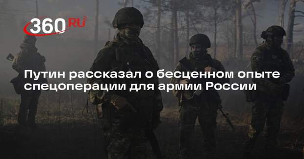 Путин рассказал о бесценном опыте спецоперации для армии России