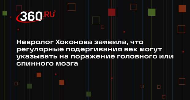 Невролог Хоконова заявила, что регулярные подергивания век могут указывать на поражение головного или спинного мозга