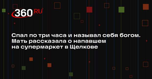 Мать устроившего поножовщину в супермаркете Щелкова рассказала о недосыпе сына