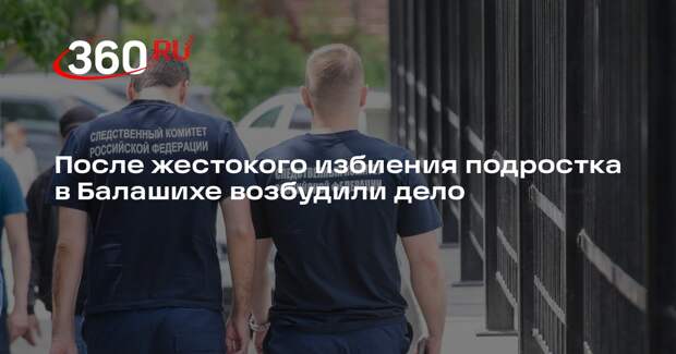 После жестокого избиения подростка в Балашихе возбудили дело