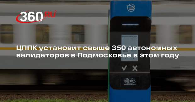 ЦППК установит свыше 350 автономных валидаторов в Подмосковье в этом году