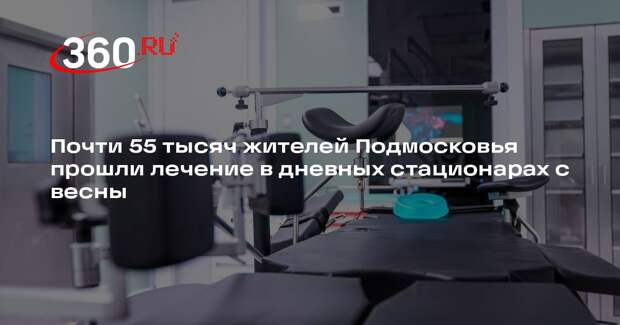Почти 55 тысяч жителей Подмосковья прошли лечение в дневных стационарах с весны