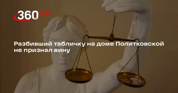 Разбивший табличку на доме Политковской не признал вину