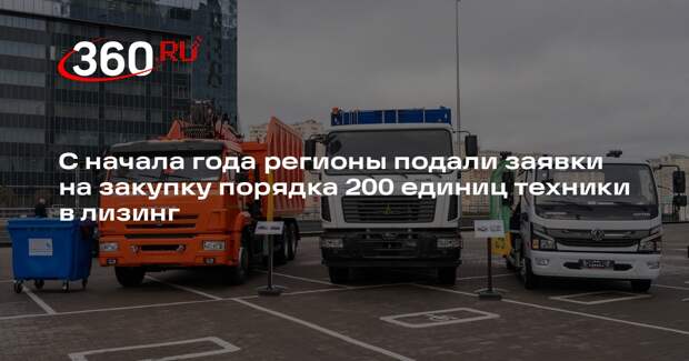 С начала года регионы подали заявки на закупку порядка 200 единиц техники в лизинг